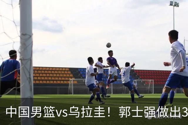 中国男篮vs乌拉圭！郭士强做出3个决定，确立新核心，杨瀚森缺席