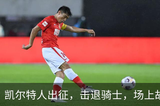 凯尔特人出征，击退骑士，场上故事有点儿热闹！
