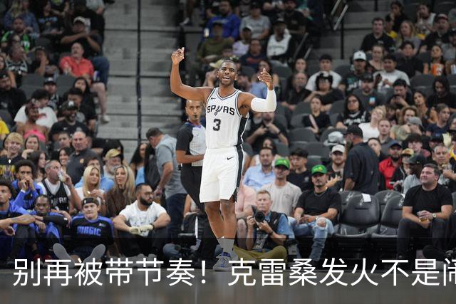 别再被带节奏！克雷桑发火不是闹脾气，3大争议真相全部澄清