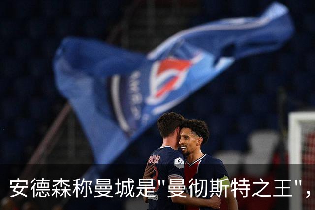 安德森称曼城是"曼彻斯特之王"，曼彻斯特德比前引发热议