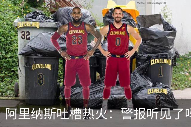 阿里纳斯吐槽热火：警报听见了吗？阿德巴约快点发威！