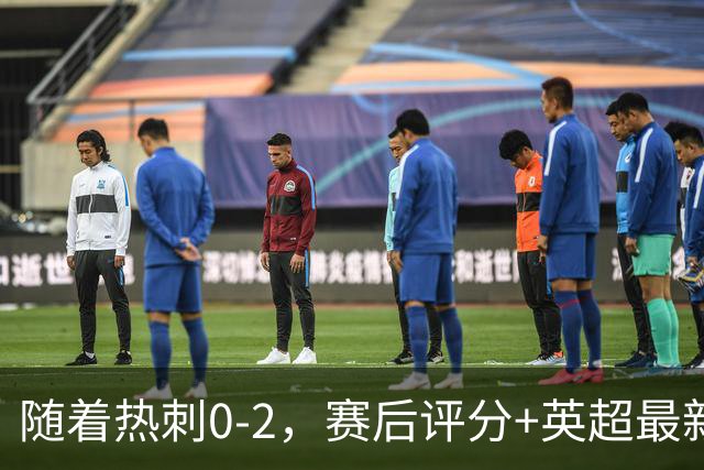 随着热刺0-2，赛后评分+英超最新积分榜出炉