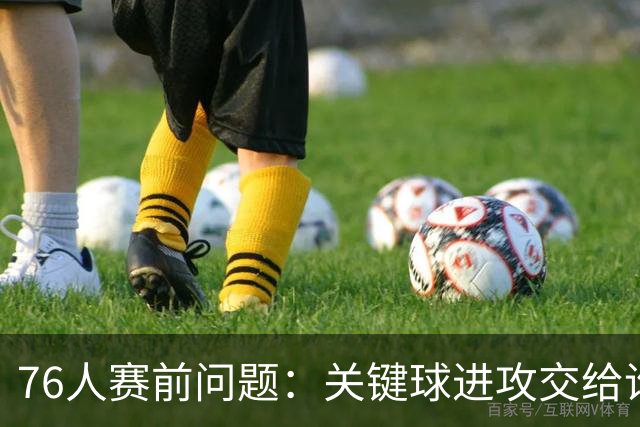 76人赛前问题：关键球进攻交给谁？