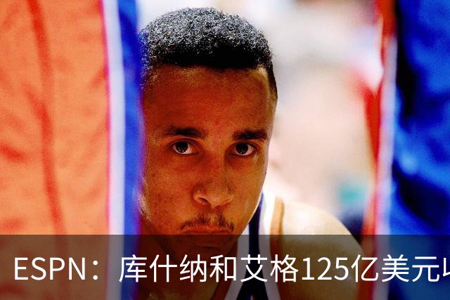 ESPN：库什纳和艾格125亿美元收购湖人 刷新历史纪录！